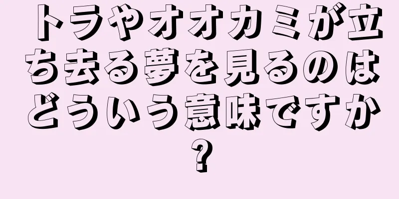 トラやオオカミが立ち去る夢を見るのはどういう意味ですか?