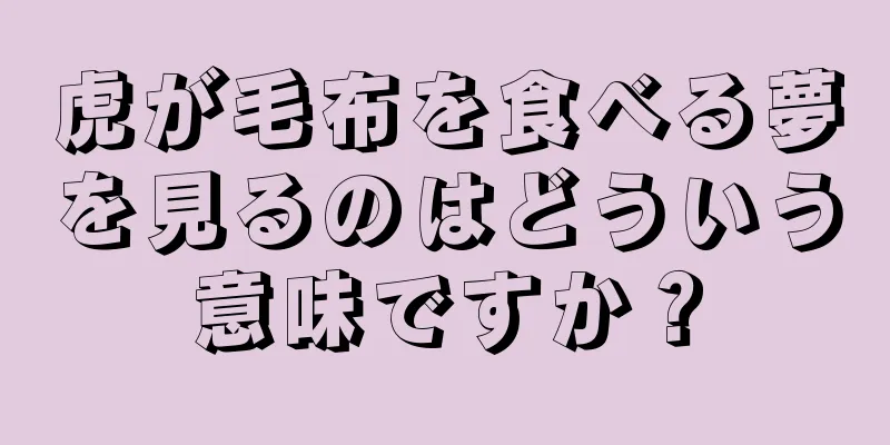 虎が毛布を食べる夢を見るのはどういう意味ですか？