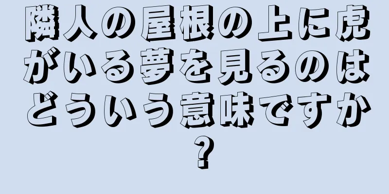 隣人の屋根の上に虎がいる夢を見るのはどういう意味ですか？