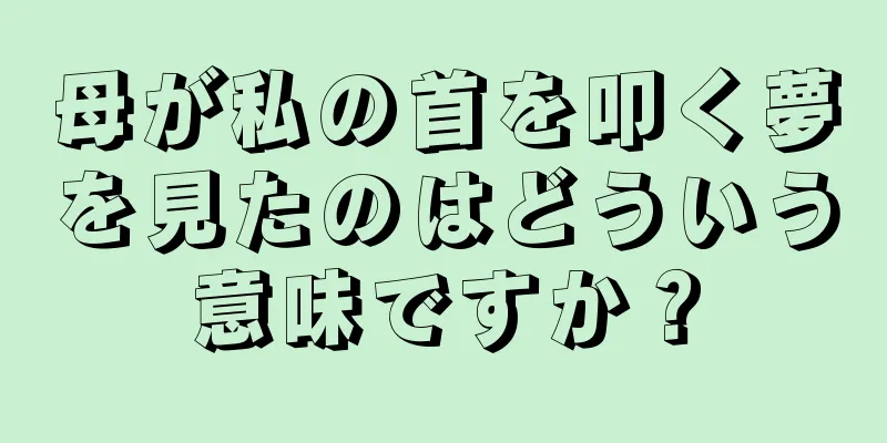 母が私の首を叩く夢を見たのはどういう意味ですか？