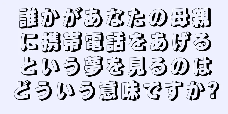 誰かがあなたの母親に携帯電話をあげるという夢を見るのはどういう意味ですか?