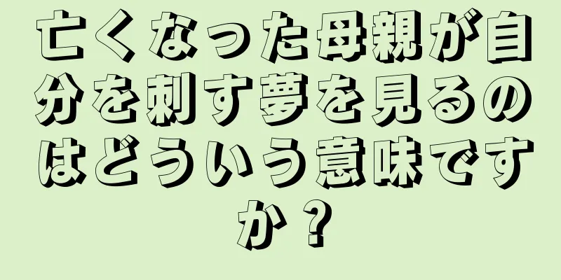 亡くなった母親が自分を刺す夢を見るのはどういう意味ですか？