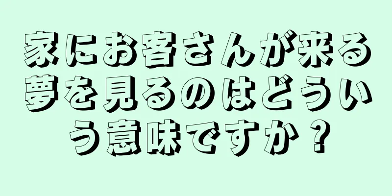 家にお客さんが来る夢を見るのはどういう意味ですか？