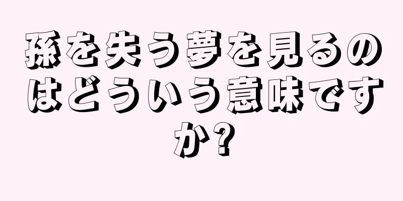 孫を失う夢を見るのはどういう意味ですか?
