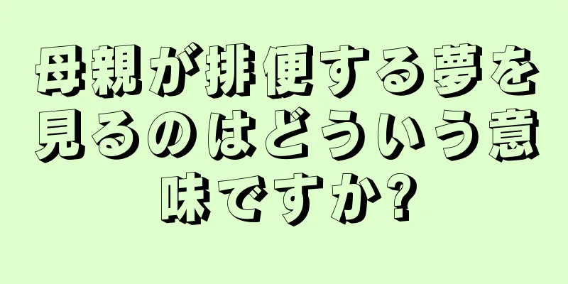 母親が排便する夢を見るのはどういう意味ですか?