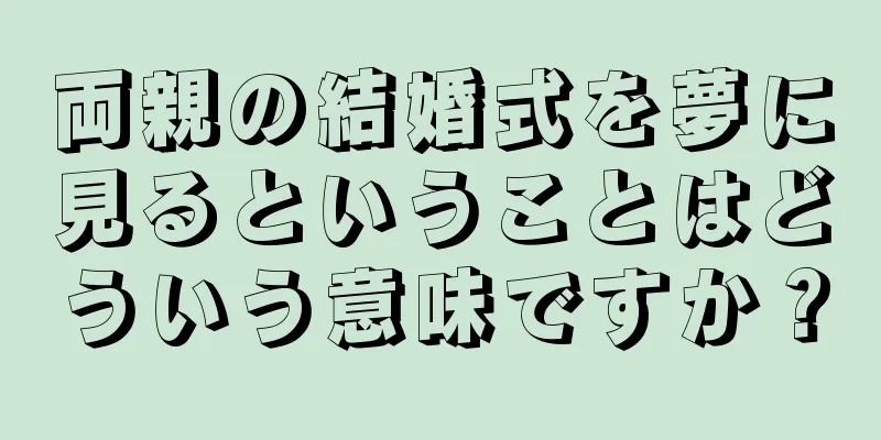 両親の結婚式を夢に見るということはどういう意味ですか？