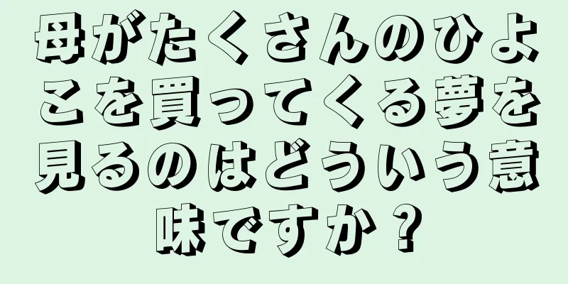 母がたくさんのひよこを買ってくる夢を見るのはどういう意味ですか？