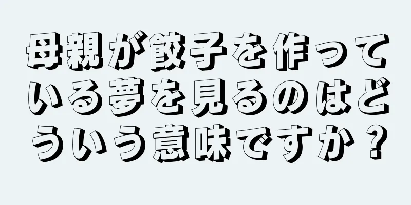 母親が餃子を作っている夢を見るのはどういう意味ですか？