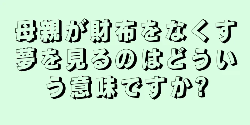 母親が財布をなくす夢を見るのはどういう意味ですか?