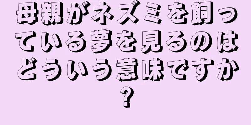 母親がネズミを飼っている夢を見るのはどういう意味ですか?