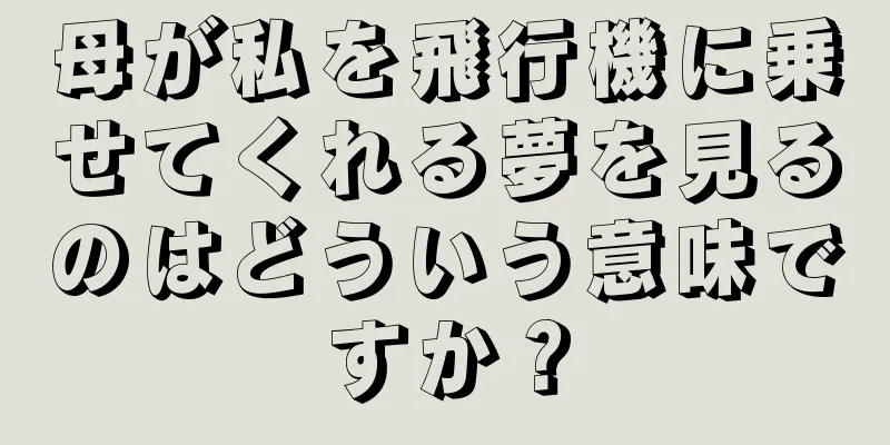 母が私を飛行機に乗せてくれる夢を見るのはどういう意味ですか？