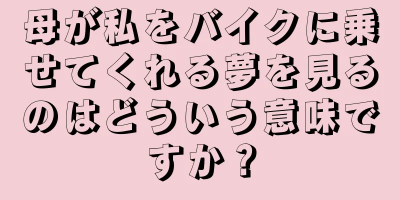 母が私をバイクに乗せてくれる夢を見るのはどういう意味ですか？