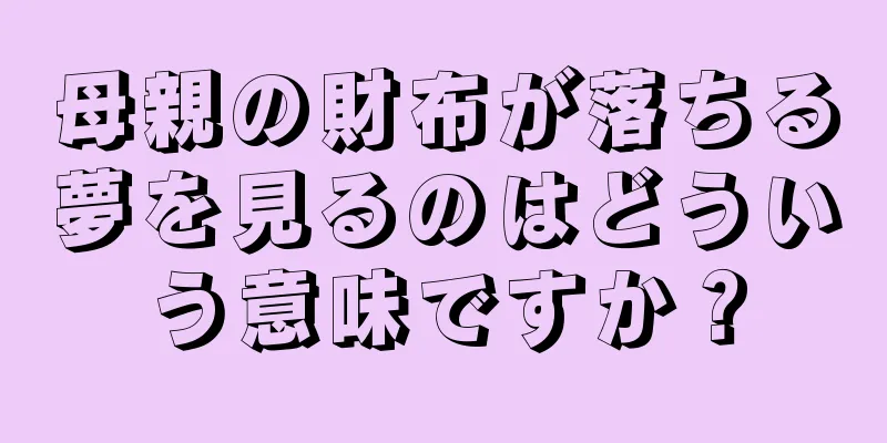 母親の財布が落ちる夢を見るのはどういう意味ですか？