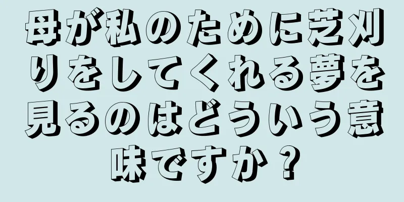 母が私のために芝刈りをしてくれる夢を見るのはどういう意味ですか？