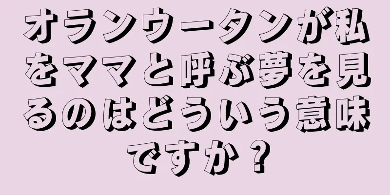 オランウータンが私をママと呼ぶ夢を見るのはどういう意味ですか？