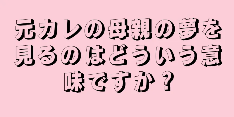 元カレの母親の夢を見るのはどういう意味ですか？