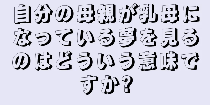自分の母親が乳母になっている夢を見るのはどういう意味ですか?