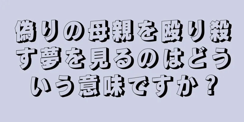偽りの母親を殴り殺す夢を見るのはどういう意味ですか？