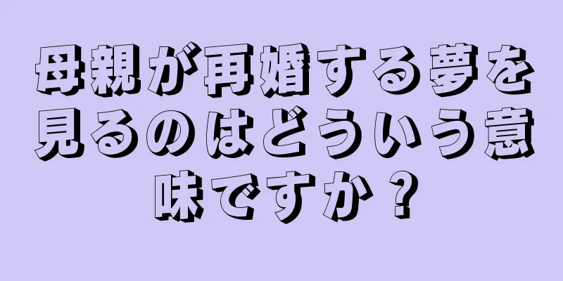 母親が再婚する夢を見るのはどういう意味ですか？