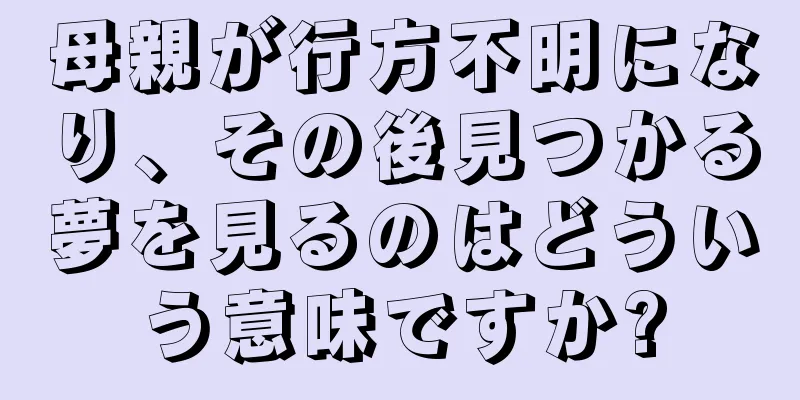 母親が行方不明になり、その後見つかる夢を見るのはどういう意味ですか?