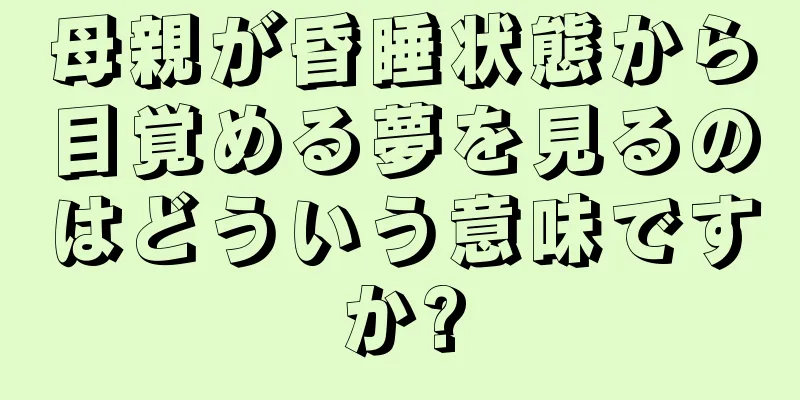 母親が昏睡状態から目覚める夢を見るのはどういう意味ですか?