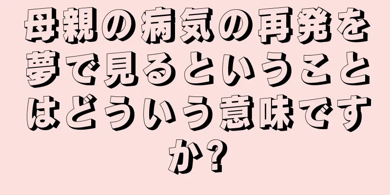母親の病気の再発を夢で見るということはどういう意味ですか?