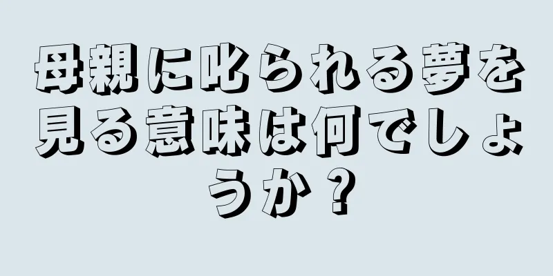 母親に叱られる夢を見る意味は何でしょうか？