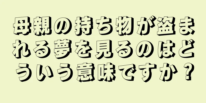 母親の持ち物が盗まれる夢を見るのはどういう意味ですか？