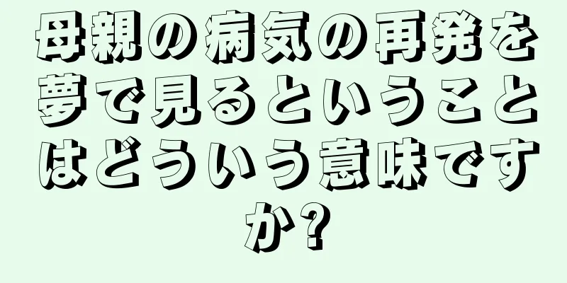 母親の病気の再発を夢で見るということはどういう意味ですか?