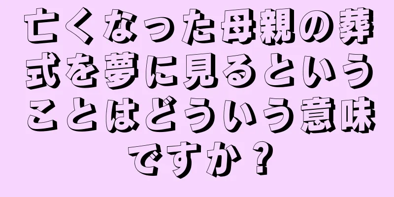 亡くなった母親の葬式を夢に見るということはどういう意味ですか？