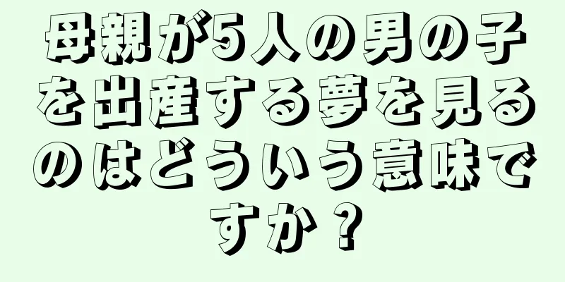 母親が5人の男の子を出産する夢を見るのはどういう意味ですか？