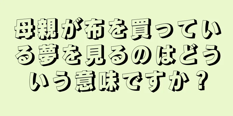 母親が布を買っている夢を見るのはどういう意味ですか？