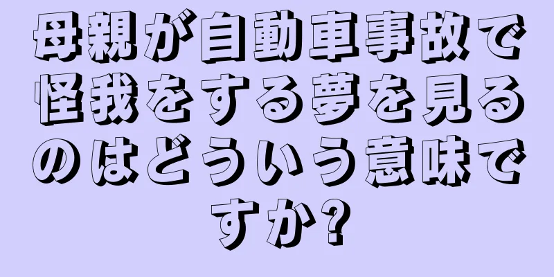 母親が自動車事故で怪我をする夢を見るのはどういう意味ですか?