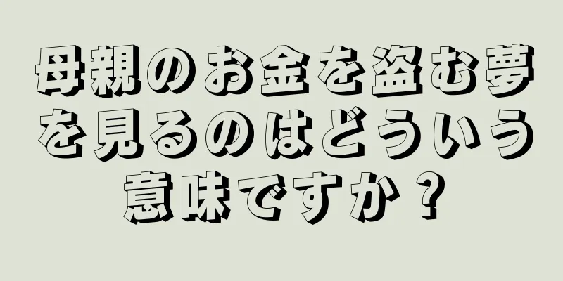 母親のお金を盗む夢を見るのはどういう意味ですか？