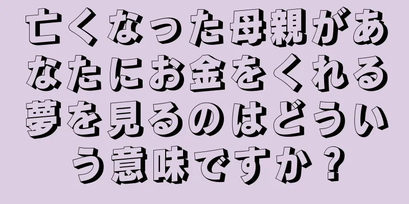 亡くなった母親があなたにお金をくれる夢を見るのはどういう意味ですか？