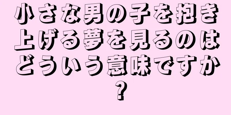 小さな男の子を抱き上げる夢を見るのはどういう意味ですか？