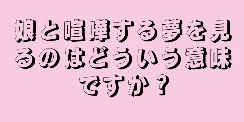 娘と喧嘩する夢を見るのはどういう意味ですか？