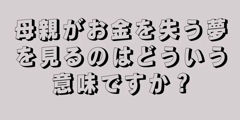 母親がお金を失う夢を見るのはどういう意味ですか？