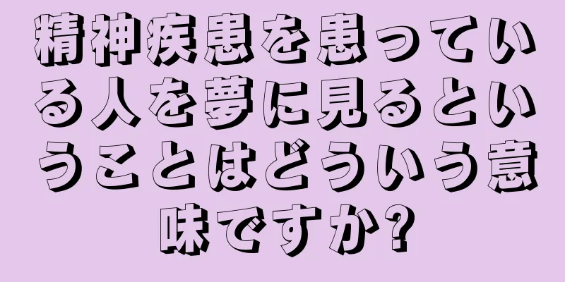 精神疾患を患っている人を夢に見るということはどういう意味ですか?