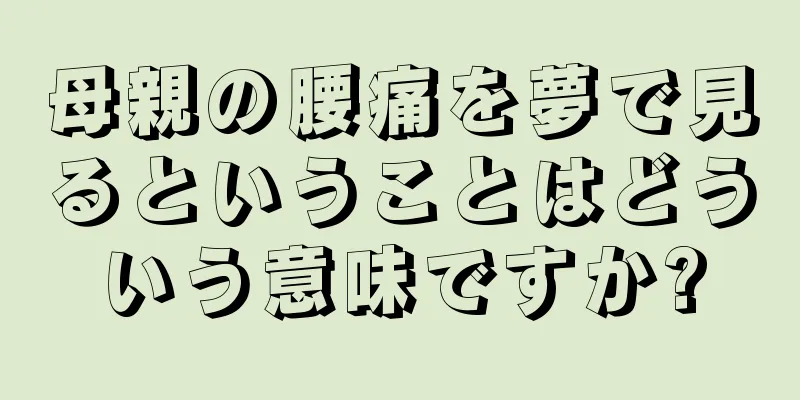 母親の腰痛を夢で見るということはどういう意味ですか?