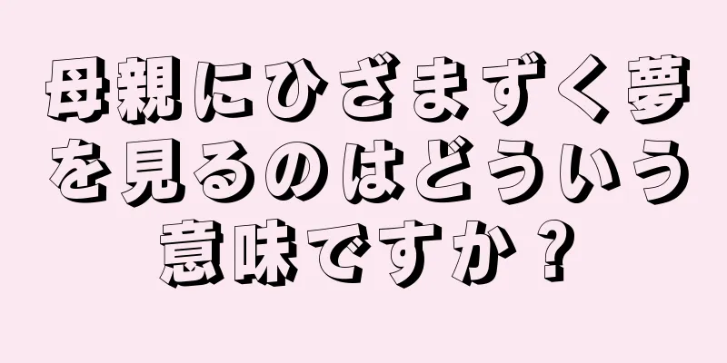 母親にひざまずく夢を見るのはどういう意味ですか？