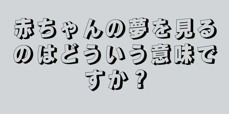 赤ちゃんの夢を見るのはどういう意味ですか？