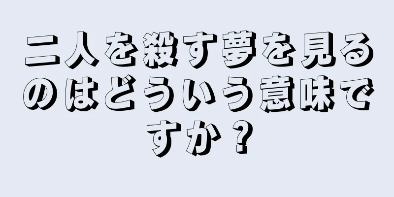 二人を殺す夢を見るのはどういう意味ですか？