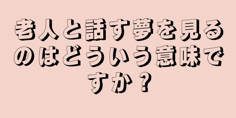 老人と話す夢を見るのはどういう意味ですか？
