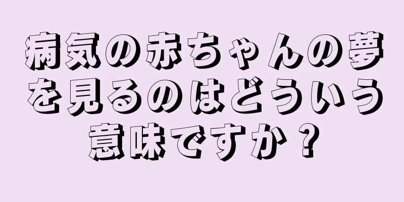 病気の赤ちゃんの夢を見るのはどういう意味ですか？