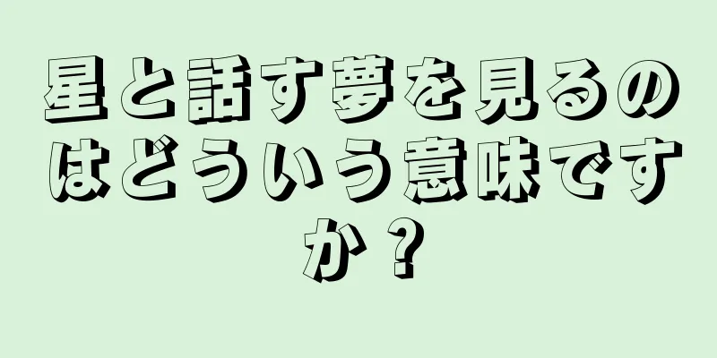 星と話す夢を見るのはどういう意味ですか？