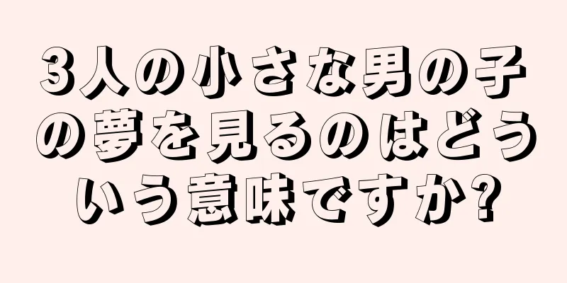 3人の小さな男の子の夢を見るのはどういう意味ですか?