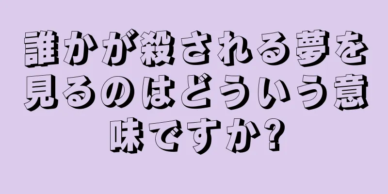 誰かが殺される夢を見るのはどういう意味ですか?