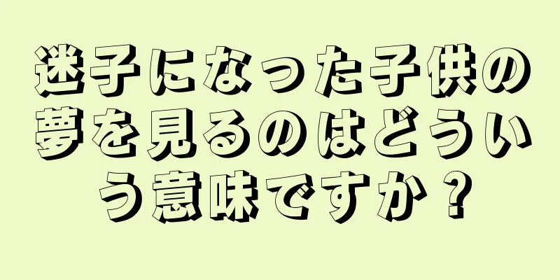 迷子になった子供の夢を見るのはどういう意味ですか？