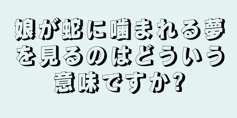 娘が蛇に噛まれる夢を見るのはどういう意味ですか?